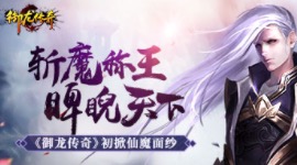 斩魔称王睥睨天下 《御龙传奇》初掀仙魔面纱